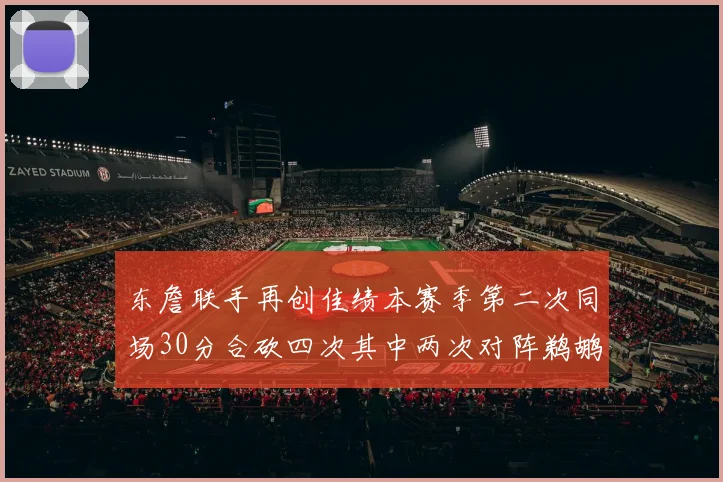 东詹联手再创佳绩本赛季第二次同场30分合砍四次其中两次对阵鹈鹕