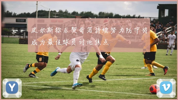 皮尔斯称东契奇若持续努力防守将成为最佳球员讨论焦点